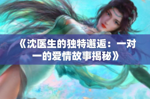 《沈医生的独特邂逅：一对一的爱情故事揭秘》