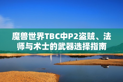 魔兽世界TBC中P2盗贼、法师与术士的武器选择指南