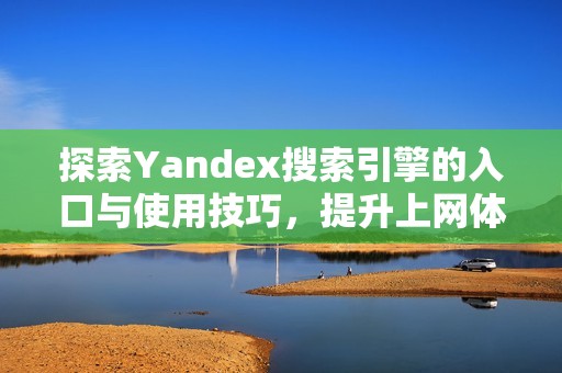 探索Yandex搜索引擎的入口与使用技巧，提升上网体验