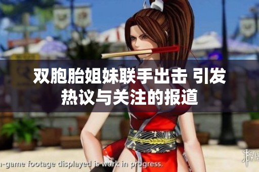 双胞胎姐妹联手出击 引发热议与关注的报道