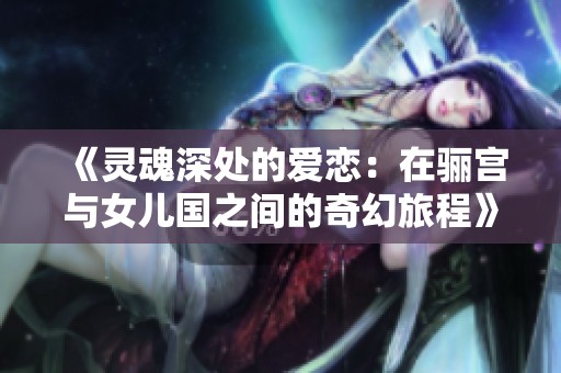 《灵魂深处的爱恋：在骊宫与女儿国之间的奇幻旅程》