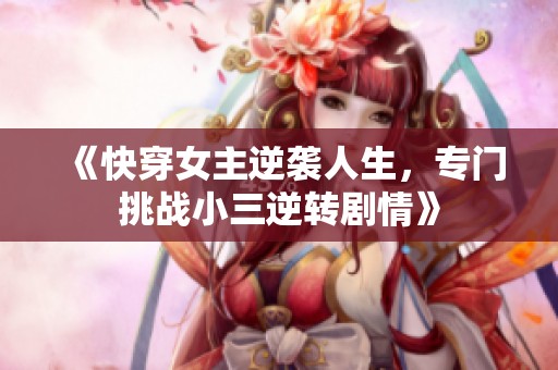 《快穿女主逆袭人生，专门挑战小三逆转剧情》