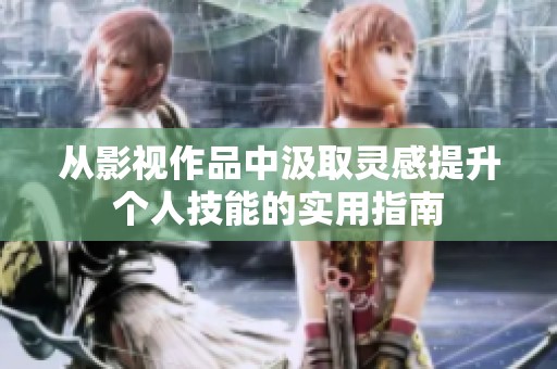从影视作品中汲取灵感提升个人技能的实用指南