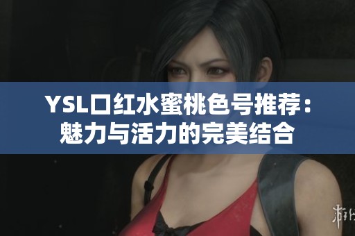YSL口红水蜜桃色号推荐：魅力与活力的完美结合