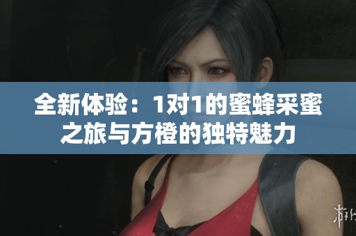 全新体验：1对1的蜜蜂采蜜之旅与方橙的独特魅力