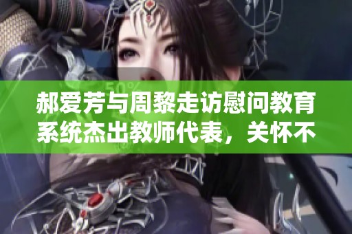 郝爱芳与周黎走访慰问教育系统杰出教师代表，关怀不断传递