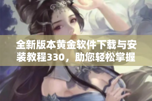 全新版本黄金软件下载与安装教程330，助您轻松掌握金融交易