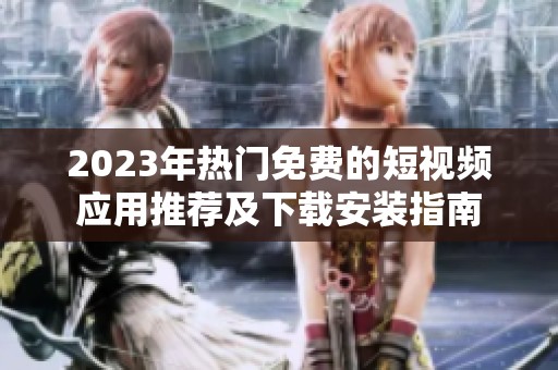 2023年热门免费的短视频应用推荐及下载安装指南