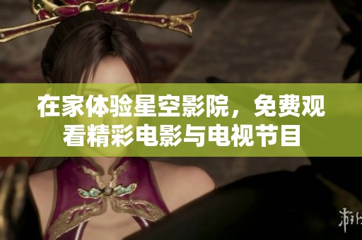在家体验星空影院，免费观看精彩电影与电视节目