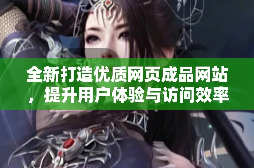 全新打造优质网页成品网站，提升用户体验与访问效率