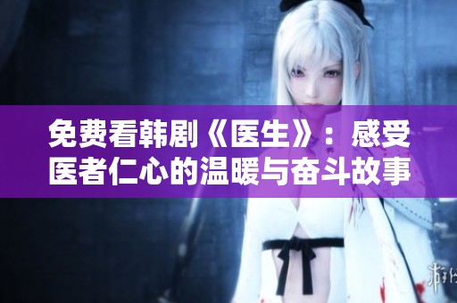 免费看韩剧《医生》：感受医者仁心的温暖与奋斗故事