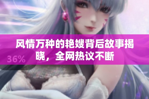 风情万种的艳嫂背后故事揭晓，全网热议不断