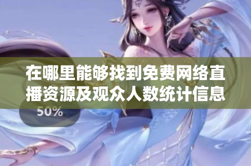 在哪里能够找到免费网络直播资源及观众人数统计信息