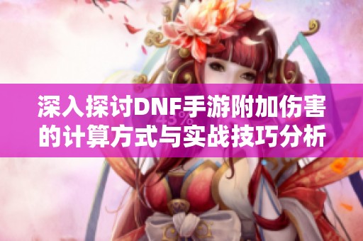 深入探讨DNF手游附加伤害的计算方式与实战技巧分析