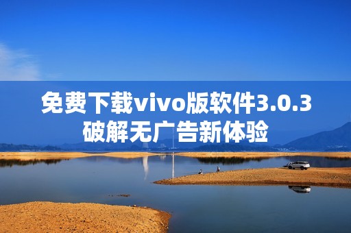 免费下载vivo版软件3.0.3破解无广告新体验