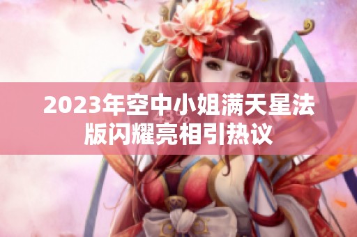2023年空中小姐满天星法版闪耀亮相引热议