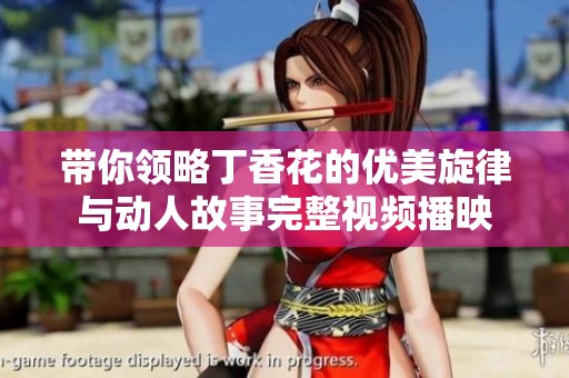 带你领略丁香花的优美旋律与动人故事完整视频播映