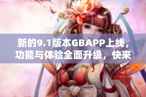 新的9.1版本GBAPP上线，功能与体验全面升级，快来了解吧