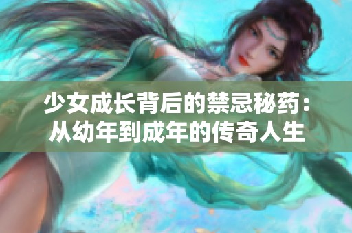 少女成长背后的禁忌秘药：从幼年到成年的传奇人生