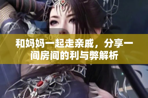 和妈妈一起走亲戚，分享一间房间的利与弊解析