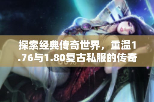 探索经典传奇世界，重温1.76与1.80复古私服的传奇魅力