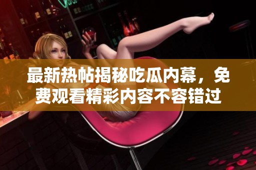 最新热帖揭秘吃瓜内幕，免费观看精彩内容不容错过