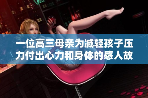 一位高三母亲为减轻孩子压力付出心力和身体的感人故事