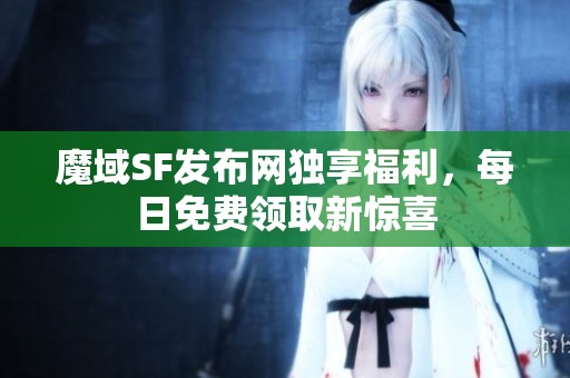 魔域SF发布网独享福利，每日免费领取新惊喜
