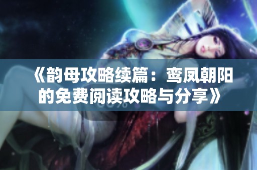 《韵母攻略续篇：鸾凤朝阳的免费阅读攻略与分享》