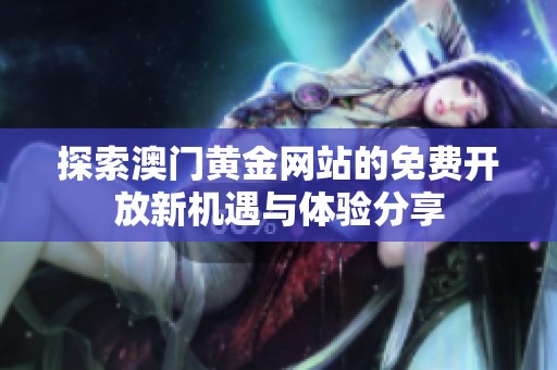 探索澳门黄金网站的免费开放新机遇与体验分享