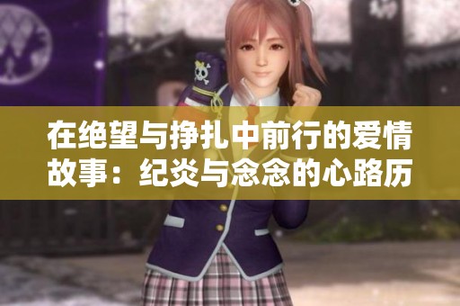 在绝望与挣扎中前行的爱情故事：纪炎与念念的心路历程