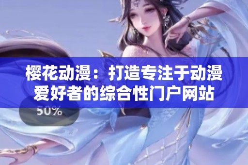 樱花动漫：打造专注于动漫爱好者的综合性门户网站