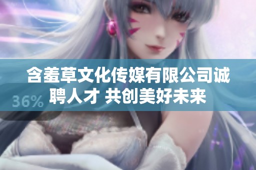 含羞草文化传媒有限公司诚聘人才 共创美好未来