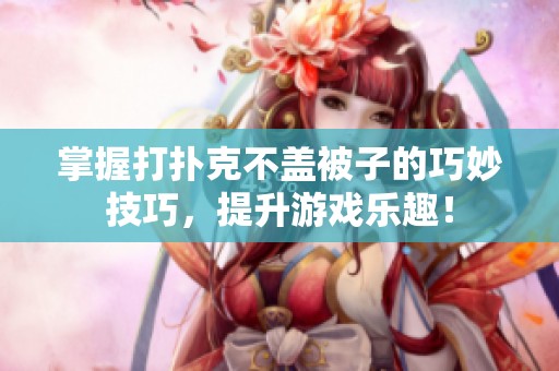 掌握打扑克不盖被子的巧妙技巧，提升游戏乐趣！