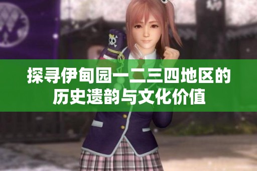 探寻伊甸园一二三四地区的历史遗韵与文化价值