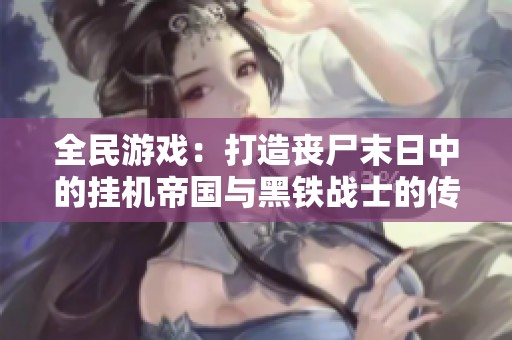 全民游戏：打造丧尸末日中的挂机帝国与黑铁战士的传奇旅程