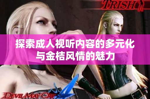 探索成人视听内容的多元化与金桔风情的魅力