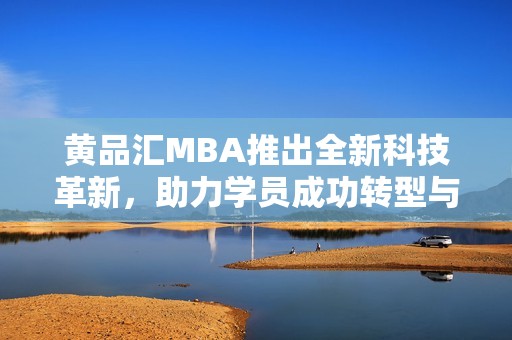 黄品汇MBA推出全新科技革新，助力学员成功转型与提升