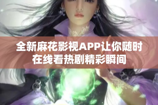 全新麻花影视APP让你随时在线看热剧精彩瞬间
