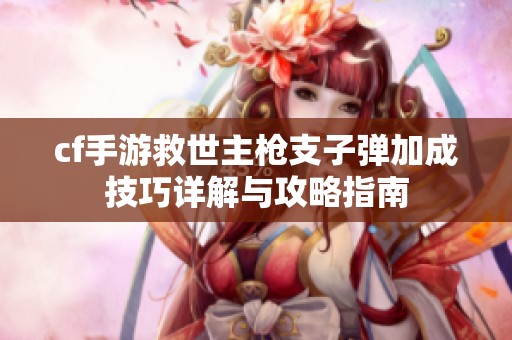 cf手游救世主枪支子弹加成技巧详解与攻略指南