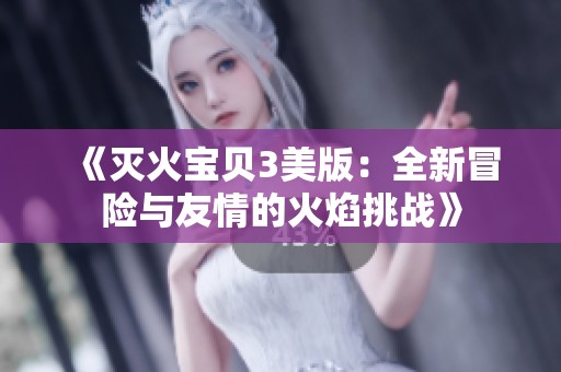 《灭火宝贝3美版：全新冒险与友情的火焰挑战》