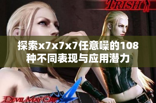 探索x7x7x7任意噪的108种不同表现与应用潜力