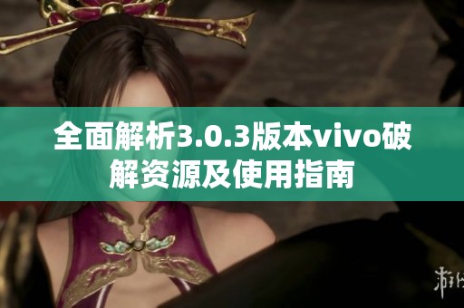 全面解析3.0.3版本vivo破解资源及使用指南