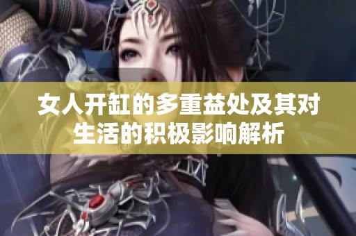 女人开缸的多重益处及其对生活的积极影响解析