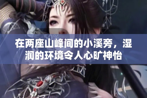在两座山峰间的小溪旁，湿润的环境令人心旷神怡