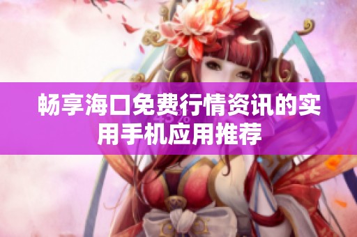 畅享海口免费行情资讯的实用手机应用推荐