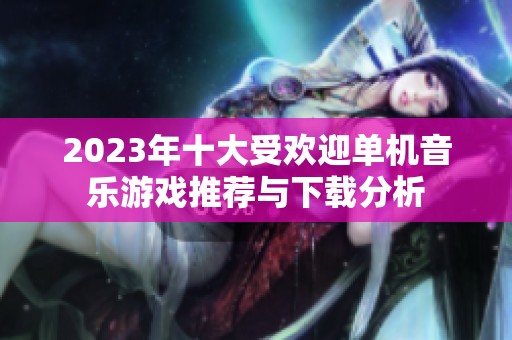 2023年十大受欢迎单机音乐游戏推荐与下载分析