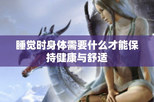 睡觉时身体需要什么才能保持健康与舒适