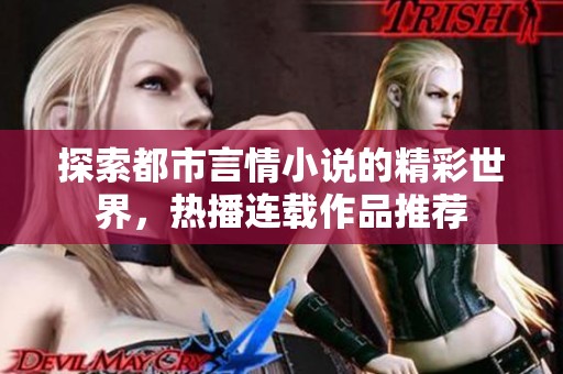 探索都市言情小说的精彩世界，热播连载作品推荐