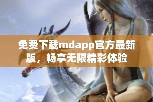 免费下载mdapp官方最新版，畅享无限精彩体验